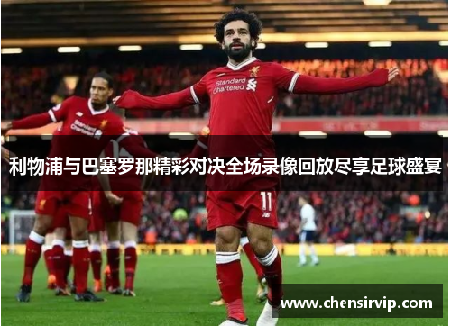 利物浦与巴塞罗那精彩对决全场录像回放尽享足球盛宴