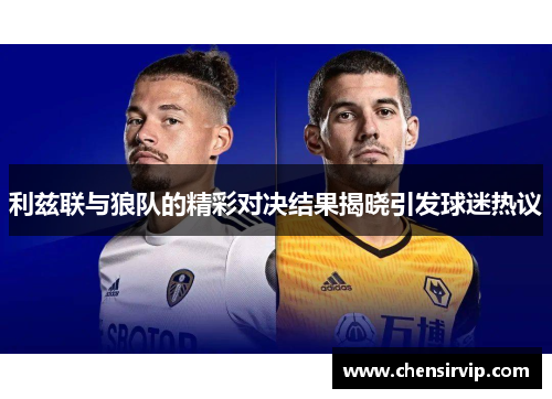 利兹联与狼队的精彩对决结果揭晓引发球迷热议