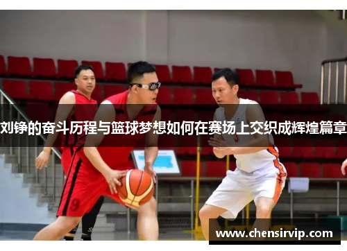 刘铮的奋斗历程与篮球梦想如何在赛场上交织成辉煌篇章