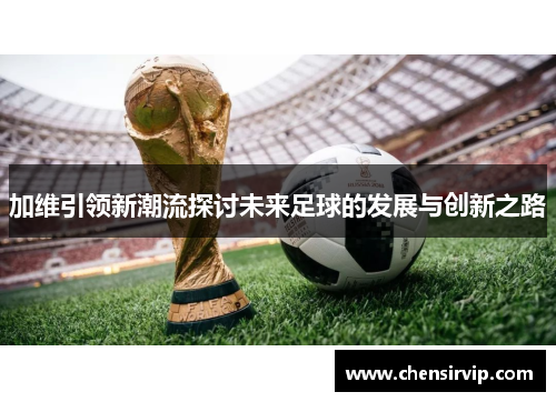 加维引领新潮流探讨未来足球的发展与创新之路