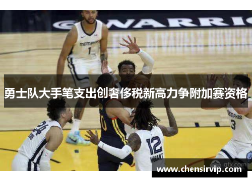 勇士队大手笔支出创奢侈税新高力争附加赛资格