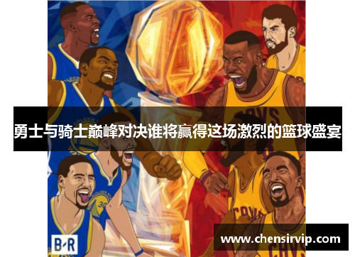 勇士与骑士巅峰对决谁将赢得这场激烈的篮球盛宴