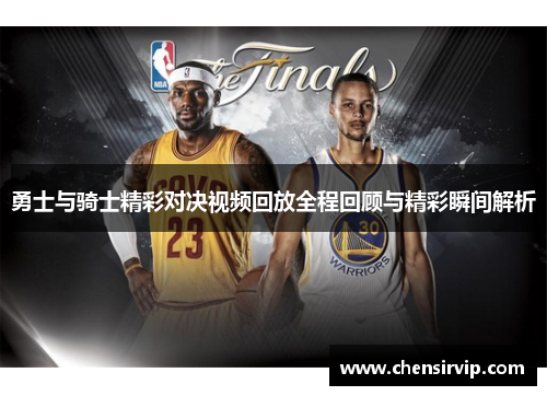 勇士与骑士精彩对决视频回放全程回顾与精彩瞬间解析