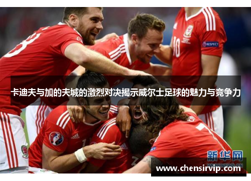 卡迪夫与加的夫城的激烈对决揭示威尔士足球的魅力与竞争力