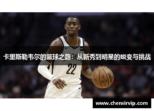 卡里斯勒韦尔的篮球之路：从新秀到明星的蜕变与挑战