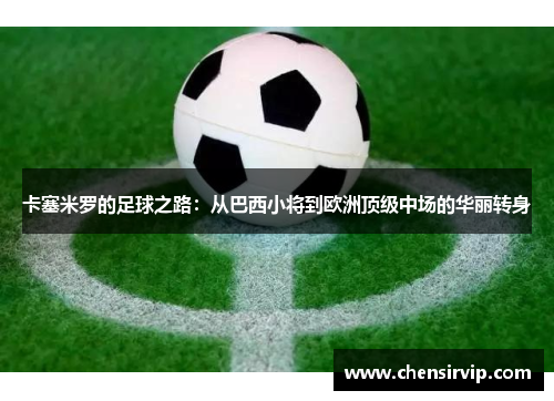 卡塞米罗的足球之路：从巴西小将到欧洲顶级中场的华丽转身