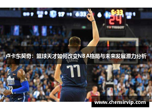 卢卡东契奇：篮球天才如何改变NBA格局与未来发展潜力分析