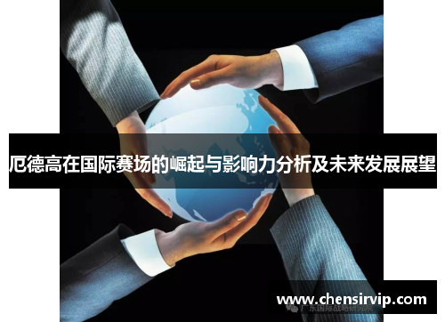 厄德高在国际赛场的崛起与影响力分析及未来发展展望