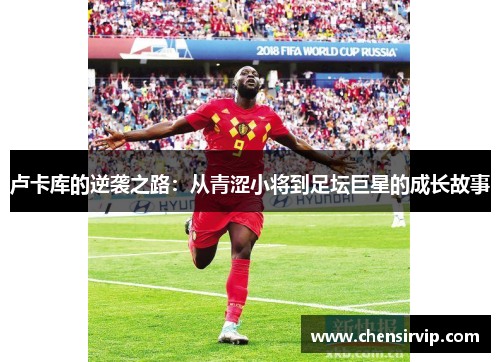 卢卡库的逆袭之路：从青涩小将到足坛巨星的成长故事