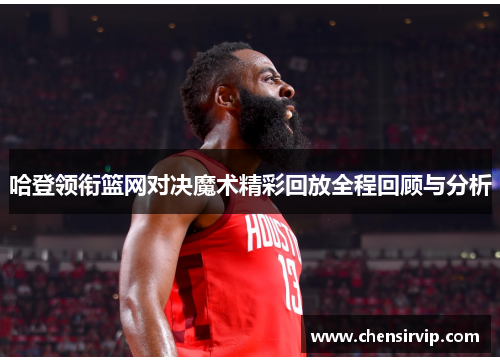 哈登领衔篮网对决魔术精彩回放全程回顾与分析