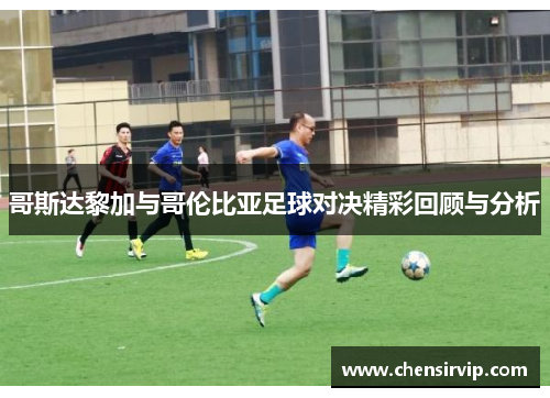 哥斯达黎加与哥伦比亚足球对决精彩回顾与分析