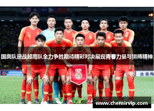 国奥队迎战越南队全力争胜期待精彩对决展现青春力量与拼搏精神