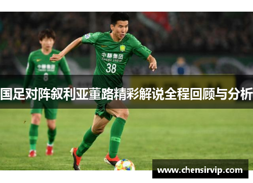 国足对阵叙利亚董路精彩解说全程回顾与分析
