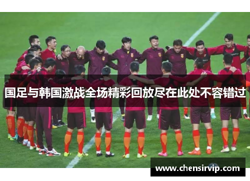 国足与韩国激战全场精彩回放尽在此处不容错过