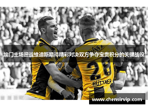 埃门主场迎战维迪斯期待精彩对决双方争夺宝贵积分的关键战役