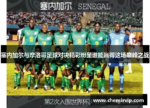 塞内加尔与摩洛哥足球对决精彩纷呈谁能赢得这场巅峰之战