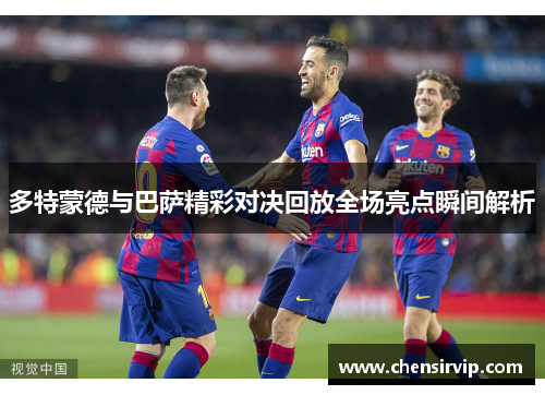 多特蒙德与巴萨精彩对决回放全场亮点瞬间解析