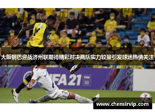 大阪钢巴迎战济州联期待精彩对决两队实力较量引发球迷热情关注