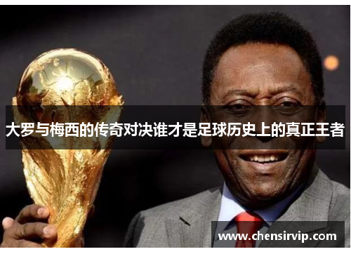 大罗与梅西的传奇对决谁才是足球历史上的真正王者