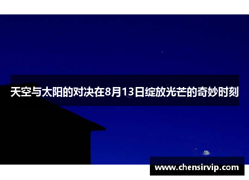 天空与太阳的对决在8月13日绽放光芒的奇妙时刻