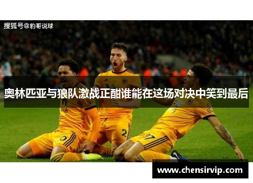 奥林匹亚与狼队激战正酣谁能在这场对决中笑到最后