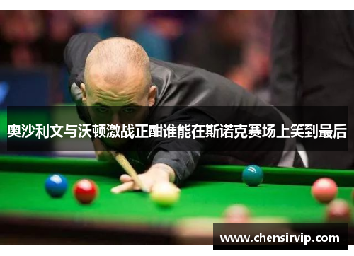 奥沙利文与沃顿激战正酣谁能在斯诺克赛场上笑到最后
