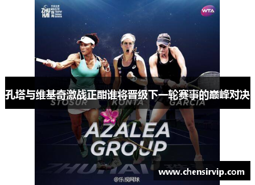 孔塔与维基奇激战正酣谁将晋级下一轮赛事的巅峰对决