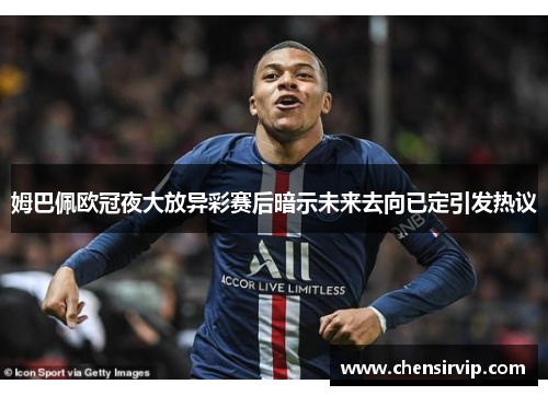姆巴佩欧冠夜大放异彩赛后暗示未来去向已定引发热议
