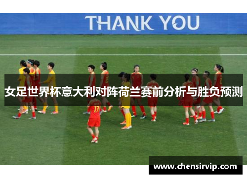 女足世界杯意大利对阵荷兰赛前分析与胜负预测