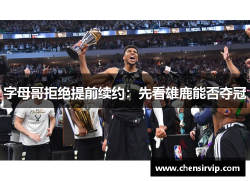 字母哥拒绝提前续约：先看雄鹿能否夺冠