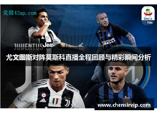 尤文图斯对阵莫斯科直播全程回顾与精彩瞬间分析