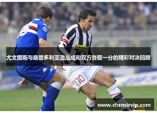 尤文图斯与桑普多利亚激战成和双方各取一分的精彩对决回顾