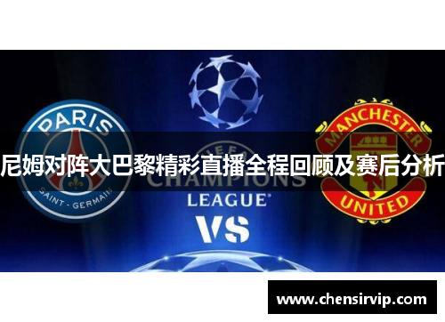 尼姆对阵大巴黎精彩直播全程回顾及赛后分析