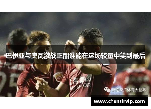 巴伊亚与奥瓦激战正酣谁能在这场较量中笑到最后