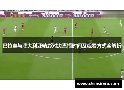 巴拉圭与澳大利亚精彩对决直播时间及观看方式全解析