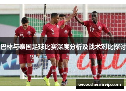 巴林与泰国足球比赛深度分析及战术对比探讨