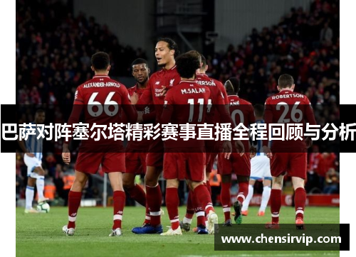 巴萨对阵塞尔塔精彩赛事直播全程回顾与分析