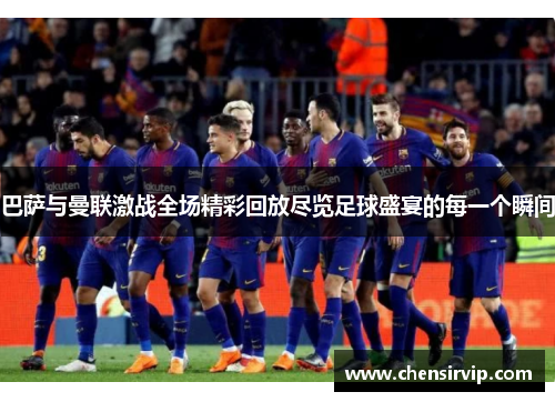 巴萨与曼联激战全场精彩回放尽览足球盛宴的每一个瞬间