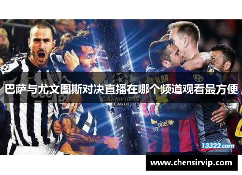 巴萨与尤文图斯对决直播在哪个频道观看最方便