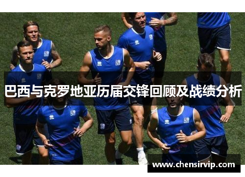 巴西与克罗地亚历届交锋回顾及战绩分析