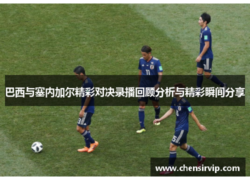 巴西与塞内加尔精彩对决录播回顾分析与精彩瞬间分享