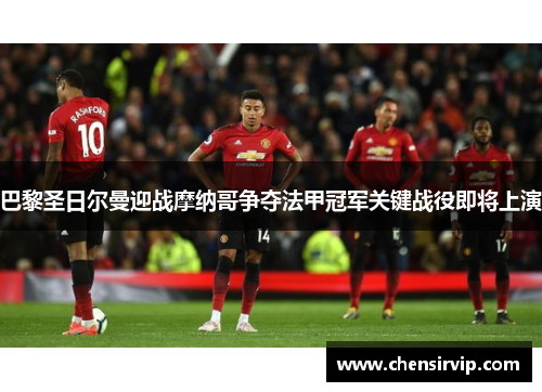 巴黎圣日尔曼迎战摩纳哥争夺法甲冠军关键战役即将上演