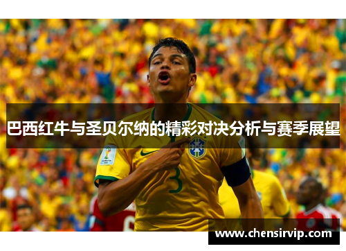 巴西红牛与圣贝尔纳的精彩对决分析与赛季展望