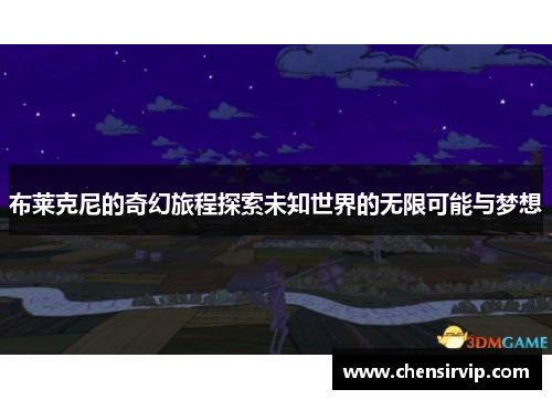 布莱克尼的奇幻旅程探索未知世界的无限可能与梦想