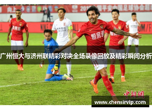 广州恒大与济州联精彩对决全场录像回放及精彩瞬间分析