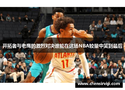 开拓者与老鹰的激烈对决谁能在这场NBA较量中笑到最后