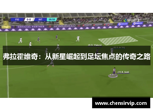 弗拉霍维奇：从新星崛起到足坛焦点的传奇之路