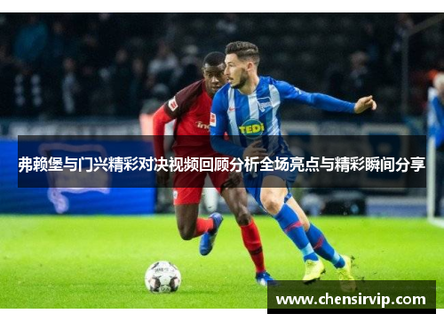 弗赖堡与门兴精彩对决视频回顾分析全场亮点与精彩瞬间分享
