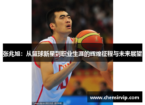 张兆旭：从篮球新星到职业生涯的辉煌征程与未来展望