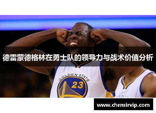 德雷蒙德格林在勇士队的领导力与战术价值分析